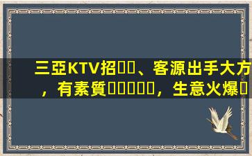 三亞KTV招、客源出手大方，有素質，生意火爆，